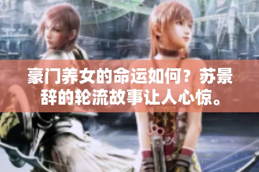 豪门养女的命运如何？苏景辞的轮流故事让人心惊。