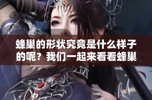 蜂巢的形状究竟是什么样子的呢？我们一起来看看蜂巢的特殊结构吧！
