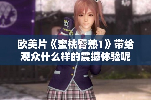 欧美片《蜜桃臀熟1》带给观众什么样的震撼体验呢