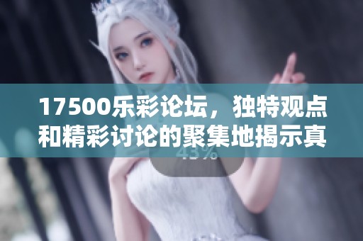17500乐彩论坛，独特观点和精彩讨论的聚集地揭示真实体验