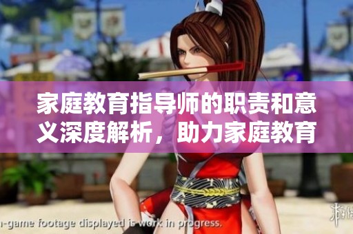 家庭教育指导师的职责和意义深度解析，助力家庭教育更上一层楼