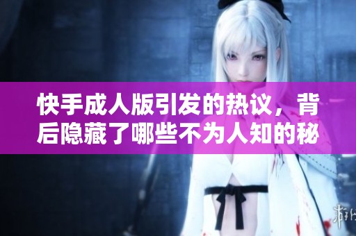 快手**版引发的热议，背后隐藏了哪些不为人知的秘密