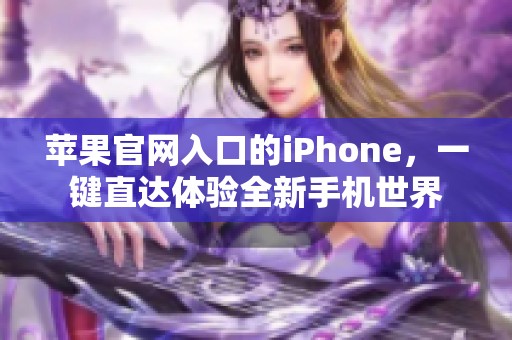 苹果官网入口的iPhone，一键直达体验全新手机世界