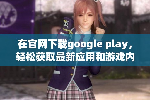 在官网下载google play，轻松获取最新应用和游戏内容