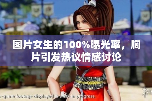 图片女生的100%曝光率，胸片引发热议情感讨论
