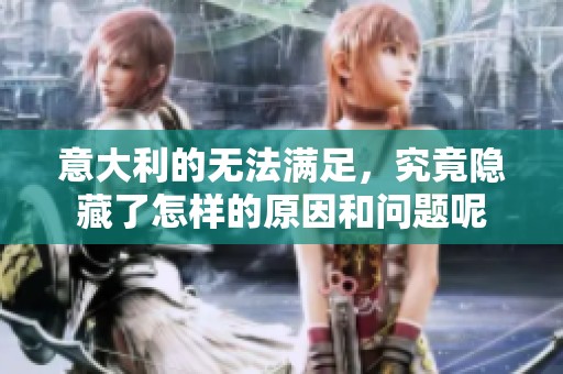 意大利的无法满足，究竟隐藏了怎样的原因和问题呢