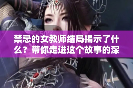 禁忌的女教师结局揭示了什么？带你走进这个故事的深层体验。