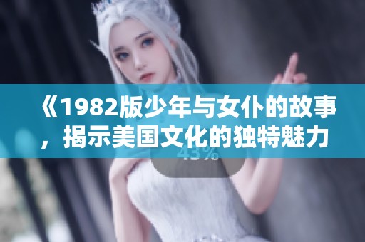 《1982版少年与女仆的故事，揭示美国文化的独特魅力》