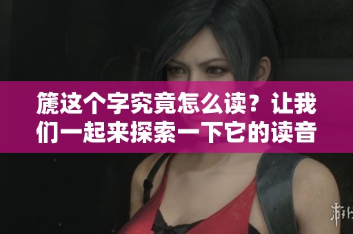 篪这个字究竟怎么读？让我们一起来探索一下它的读音方式吧