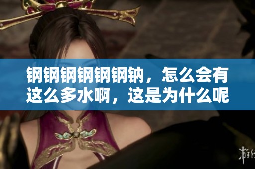 钢钢钢钢钢钢钠，怎么会有这么多水啊，这是为什么呢