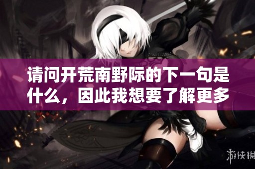请问开荒南野际的下一句是什么，因此我想要了解更多相关的内容。