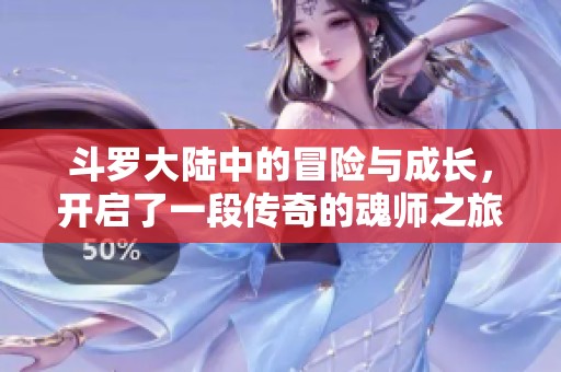 斗罗大陆中的冒险与成长，开启了一段传奇的魂师之旅。