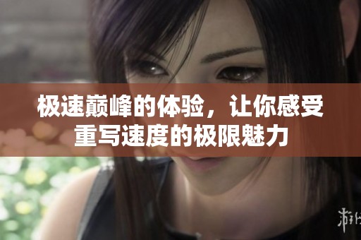 极速巅峰的体验，让你感受重写速度的极限魅力