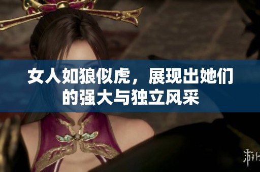 女人如狼似虎，展现出她们的强大与独立风采