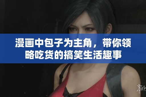 漫画中包子为主角，带你领略吃货的搞笑生活趣事