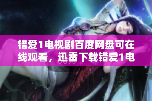 错爱1电视剧百度网盘可在线观看，迅雷下载错爱1电视剧百度网盘资源请查看