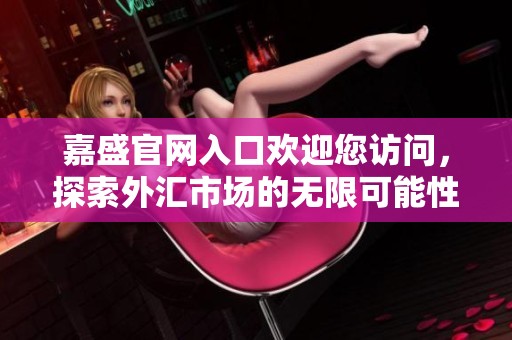 嘉盛官网入口欢迎您访问，探索外汇市场的无限可能性