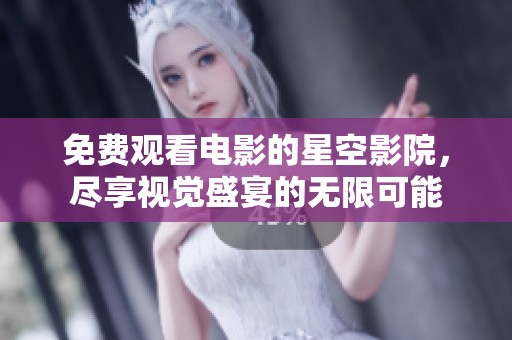 免费观看电影的星空影院，尽享视觉盛宴的无限可能