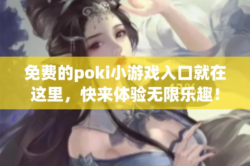 免费的poki小游戏入口就在这里，快来体验无限乐趣！