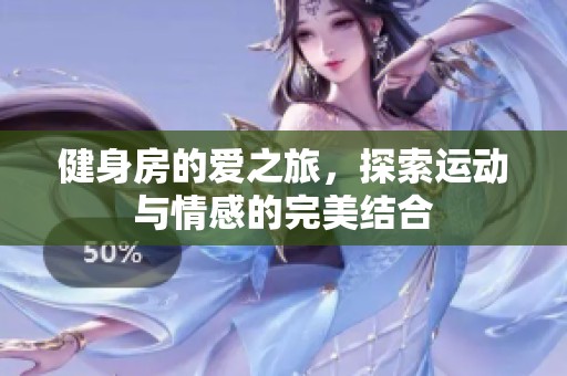 健身房的爱之旅，探索运动与情感的完美结合