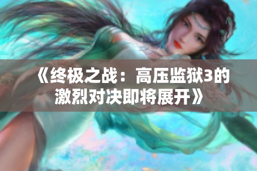 《终极之战：高压监狱3的激烈对决即将展开》