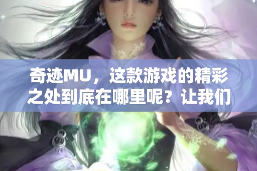 奇迹MU，这款游戏的精彩之处到底在哪里呢？让我们一同探索其魅力吧！