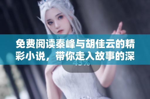 免费阅读秦峰与胡佳云的精彩小说，带你走入故事的深邃世界