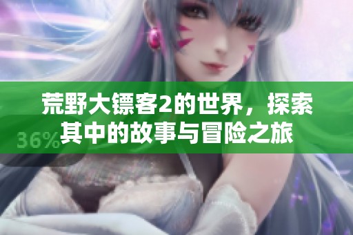荒野大镖客2的世界，探索其中的故事与冒险之旅
