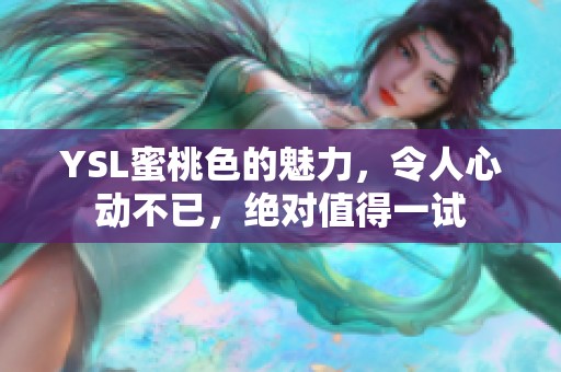 YSL蜜桃色的魅力，令人心动不已，绝对值得一试