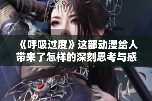 《呼吸过度》这部动漫给人带来了怎样的深刻思考与感悟呢