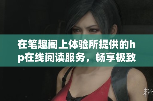 在笔趣阁上体验所提供的hp在线阅读服务，畅享极致阅读体验