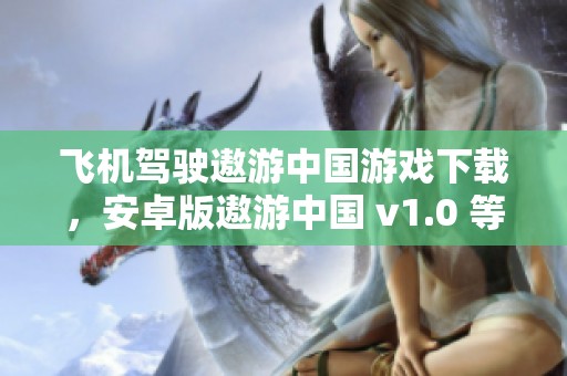 飞机驾驶遨游中国游戏下载，安卓版遨游中国 v1.0 等你来体验下载！