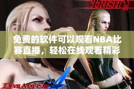 免费的软件可以观看NBA比赛直播，轻松在线观看精彩赛事内容