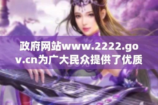 政府网站www.2222.gov.cn为广大民众提供了优质服务信息与政策解读