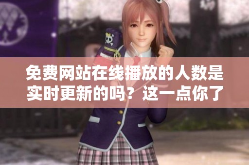 免费网站在线播放的人数是实时更新的吗？这一点你了解吗？