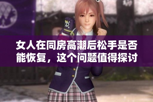 女人在同房高潮后松手是否能恢复，这个问题值得探讨与了解