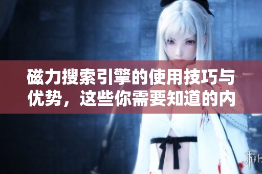 磁力搜索引擎的使用技巧与优势，这些你需要知道的内容分析