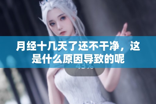 月经十几天了还不干净，这是什么原因导致的呢