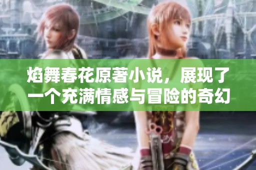 焰舞春花原著小说，展现了一个充满情感与冒险的奇幻旅程