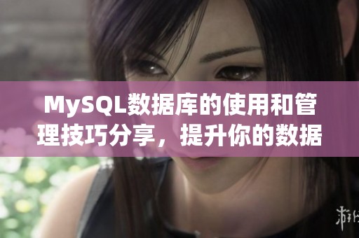 MySQL数据库的使用和管理技巧分享，提升你的数据库操作能力