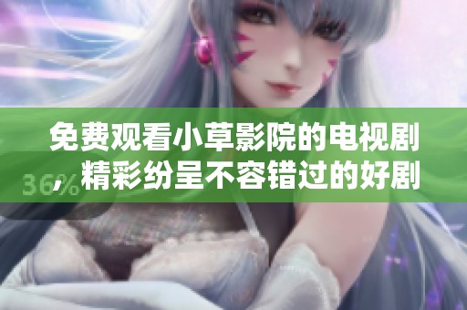 免费观看小草影院的电视剧，精彩纷呈不容错过的好剧。