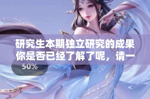 研究生本期独立研究的成果你是否已经了解了呢，请一起关注一下吧