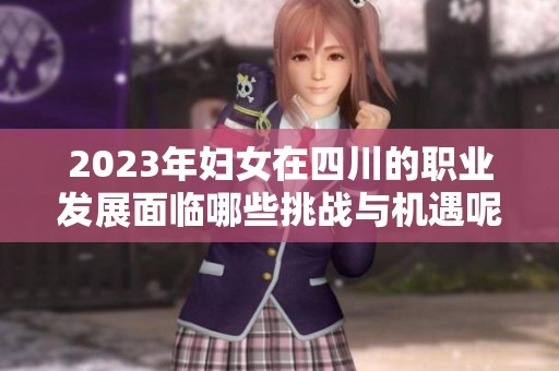 2023年妇女在四川的职业发展面临哪些挑战与机遇呢