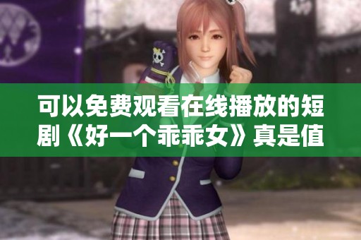 可以免费观看在线播放的短剧《好一个乖乖女》真是值得一看
