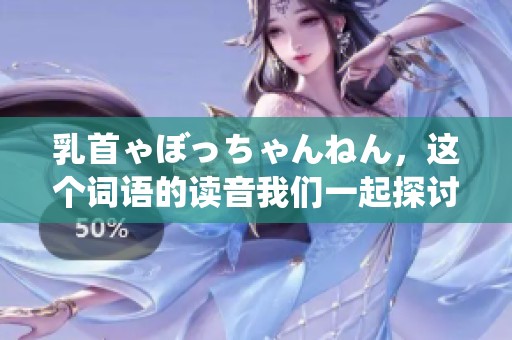 乳首ゃぼっちゃんねん，这个词语的读音我们一起探讨一下。让我们来了解它的含义和背景。