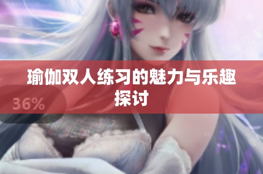 瑜伽双人练习的魅力与乐趣探讨