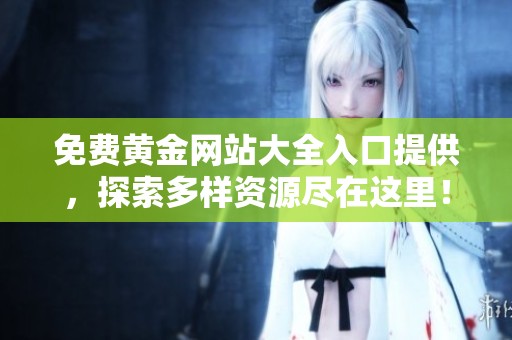 免费黄金网站大全入口提供，探索多样资源尽在这里！