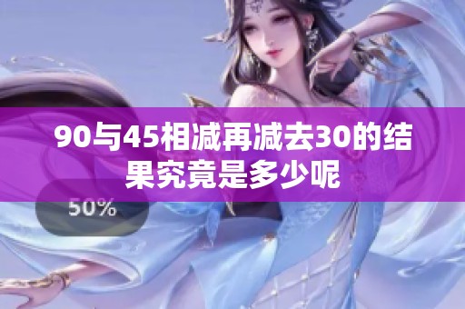90与45相减再减去30的结果究竟是多少呢