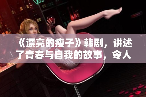 《漂亮的瘦子》韩剧，讲述了青春与自我的故事，令人深思与感动