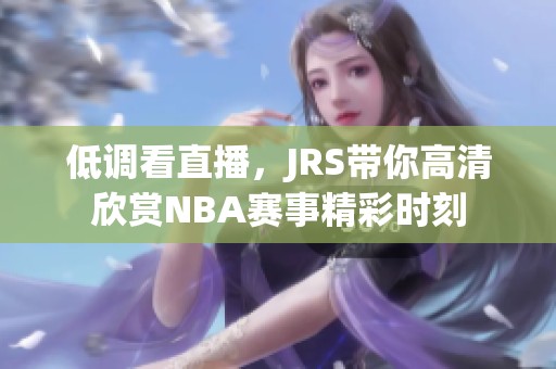 低调看直播，JRS带你高清欣赏NBA赛事精彩时刻